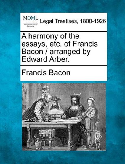 A harmony of the essays, etc. of Francis Bacon / arranged by Edward Arber.