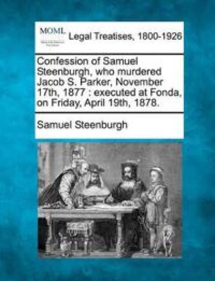 Confession of Samuel Steenburgh, Who Murdered Jacob S. Parker, November 17th, 1877
