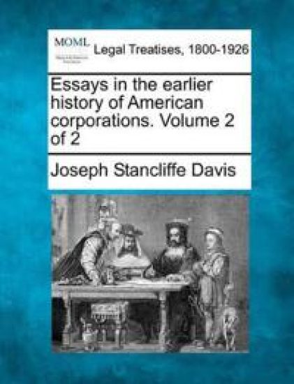 Essays in the Earlier History of American Corporations. Volume 2 of 2
