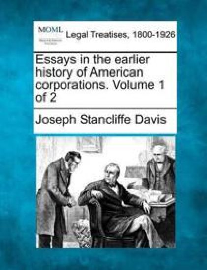Essays in the earlier history of American corporations. Volume 1 of 2