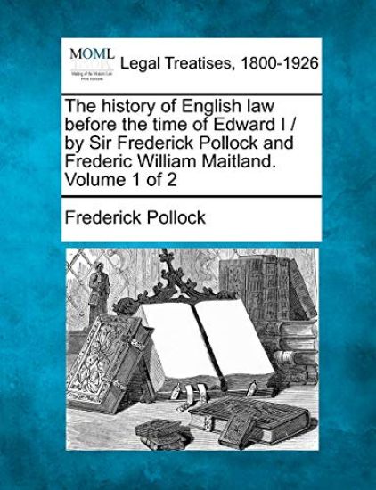 The history of English law before the time of Edward I / by Sir Frederick Pollock and Frederic William Maitland. Volume 1 of 2
