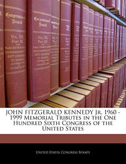 John Fitzgerald Kennedy Jr. 1960 -1999 Memorial Tributes in the One Hundred Sixth Congress of the United States