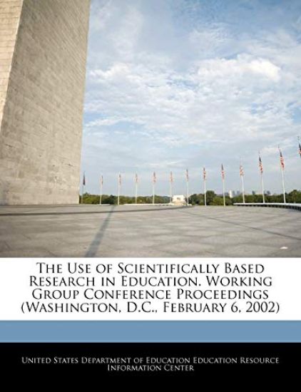 The Use of Scientifically Based Research in Education. Working Group Conference Proceedings (Washington, D.C., February 6, 2002)