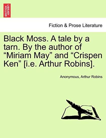 Black Moss. a Tale by a Tarn. by the Author of "Miriam May" and "Crispen Ken" [I.E. Arthur Robins].
