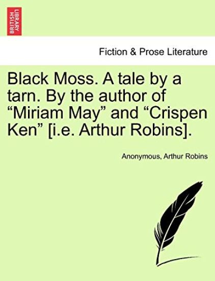 Black Moss. a Tale by a Tarn. by the Author of "Miriam May" and "Crispen Ken" [I.E. Arthur Robins].