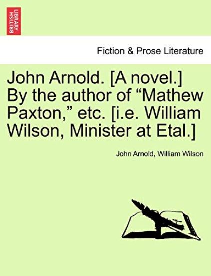 John Arnold. [A Novel.] by the Author of "Mathew Paxton," Etc. [I.E. William Wilson, Minister at Etal.]