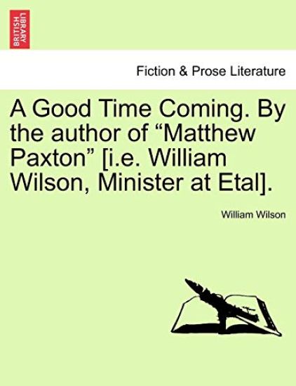 A Good Time Coming. by the Author of Matthew Paxton [I.E. William Wilson, Minister at Etal]. Vol. III