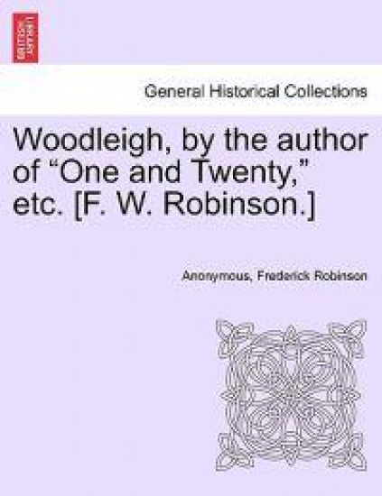 Woodleigh, by the Author of "One and Twenty," Etc. [F. W. Robinson.]