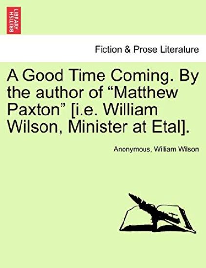 A Good Time Coming. by the Author of "Matthew Paxton" [I.E. William Wilson, Minister at Etal].