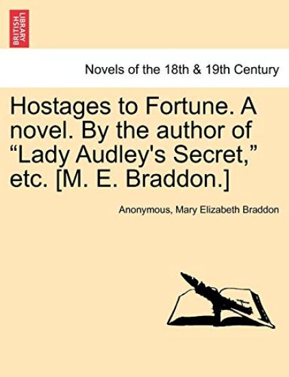 Hostages to Fortune. a Novel. by the Author of Lady Audley's Secret, Etc. [M. E. Braddon.] Vol. I