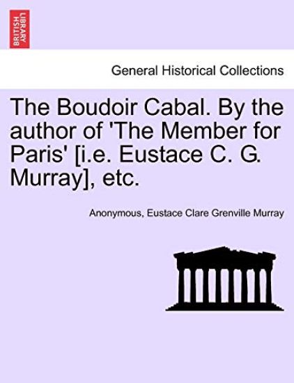 The Boudoir Cabal. by the Author of 'The Member for Paris' [I.E. Eustace C. G. Murray], Etc.