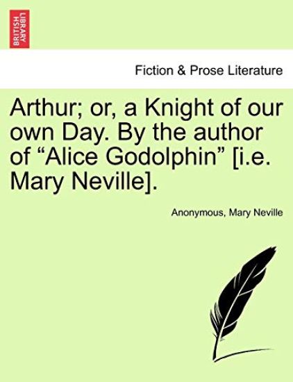 Arthur; or, a Knight of our own Day. By the author of "Alice Godolphin" [i.e. Mary Neville].