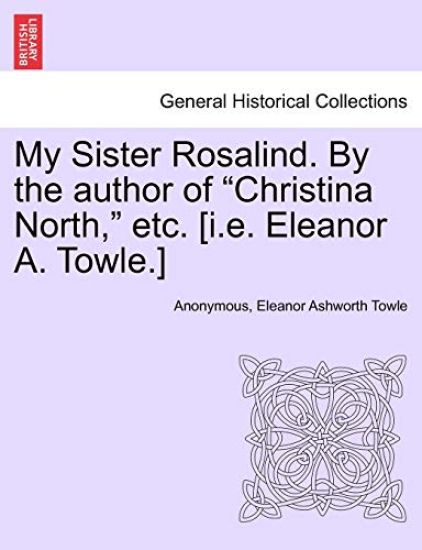My Sister Rosalind. by the Author of "Christina North," Etc. [I.E. Eleanor A. Towle.]