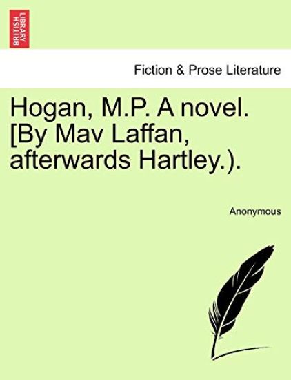 Hogan, M.P. a Novel. [By Mav Laffan, Afterwards Hartley.).