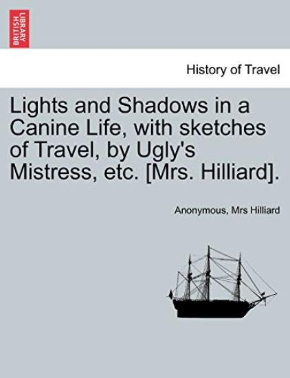 Lights and Shadows in a Canine Life, with Sketches of Travel, by Ugly's Mistress, Etc. [Mrs. Hilliard].