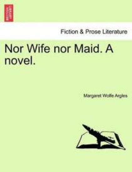 Nor Wife Nor Maid. a Novel.