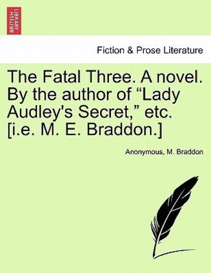 The Fatal Three. a Novel. by the Author of "Lady Audley's Secret," Etc. [I.E. M. E. Braddon.]