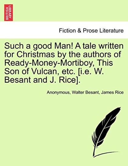 Such a Good Man! a Tale Written for Christmas by the Authors of Ready-Money-Mortiboy, This Son of Vulcan, Etc. [I.E. W. Besant and J. Rice].