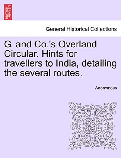 G. and Co.'s Overland Circular. Hints for Travellers to India, Detailing the Several Routes.