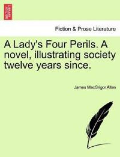 A Lady's Four Perils. a Novel, Illustrating Society Twelve Years Since.