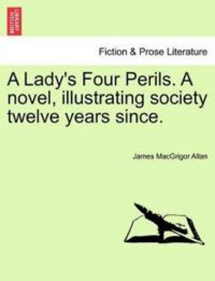 A Lady's Four Perils. a Novel, Illustrating Society Twelve Years Since.