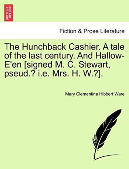 The Hunchback Cashier. a Tale of the Last Century. and Hallow-E'En [Signed M. C. Stewart, Pseud.? i.e. Mrs. H. W.?].
