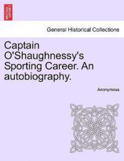 Captain O'Shaughnessy's Sporting Career. an Autobiography.