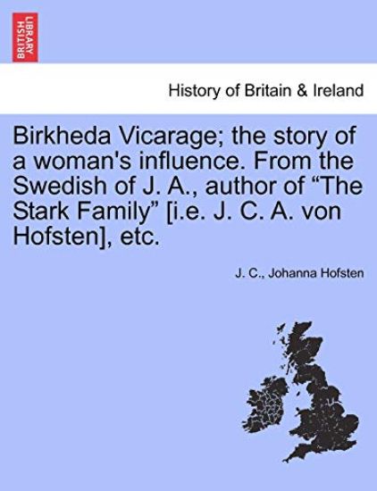 Birkheda Vicarage; The Story of a Woman's Influence. from the Swedish of J. A., Author of "The Stark Family" [I.E. J. C. A. Von Hofsten], Etc.