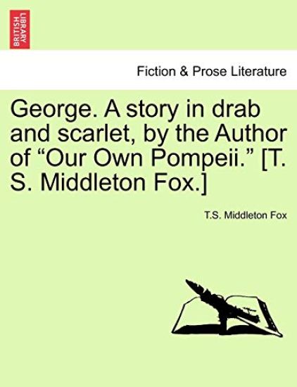 George. a Story in Drab and Scarlet, by the Author of "Our Own Pompeii." [T. S. Middleton Fox.]