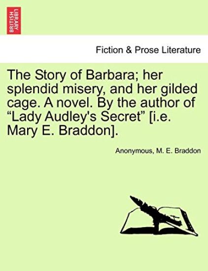 The Story of Barbara; Her Splendid Misery, and Her Gilded Cage. a Novel. by the Author of Lady Audley's Secret [I.E. Mary E. Braddon]. Vol. III.