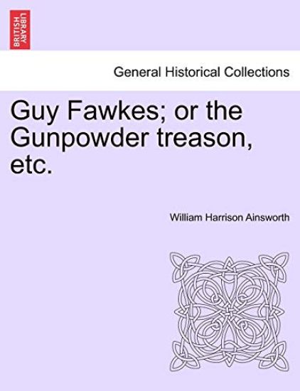 Guy Fawkes; Or the Gunpowder Treason, Etc. Author's Copyright Edition.