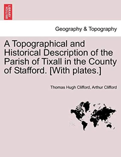 A Topographical and Historical Description of the Parish of Tixall in the County of Stafford. [With Plates.]