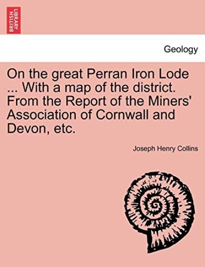 On the Great Perran Iron Lode ... with a Map of the District. from the Report of the Miners' Association of Cornwall and Devon, Etc.