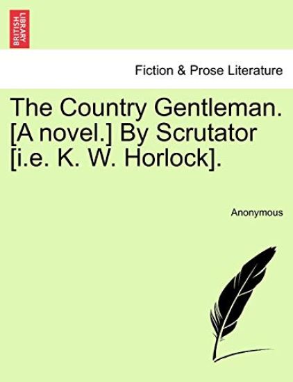 The Country Gentleman. [A Novel.] by Scrutator [I.E. K. W. Horlock].