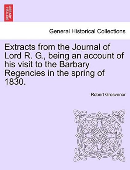 Extracts from the Journal of Lord R. G., Being an Account of His Visit to the Barbary Regencies in the Spring of 1830.