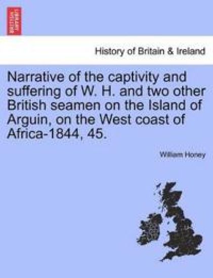 Narrative of the Captivity and Suffering of W. H. and Two Other British Seamen on the Island of Arguin, on the West Coast of Africa-1844, 45.