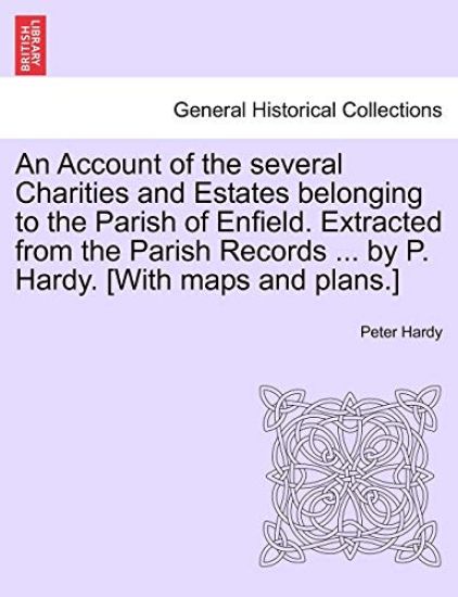 An Account of the Several Charities and Estates Belonging to the Parish of Enfield. Extracted from the Parish Records ... by P. Hardy. [With Maps and Plans.]