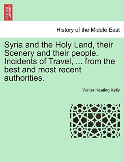 Syria and the Holy Land, Their Scenery and Their People. Incidents of Travel, ... from the Best and Most Recent Authorities.