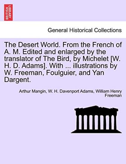 The Desert World. From the French of A. M. Edited and enlarged by the translator of The Bird, by Michelet [W. H. D. Adams]. With ... illustrations by W. Freeman, Foulguier, and Yan Dargent.