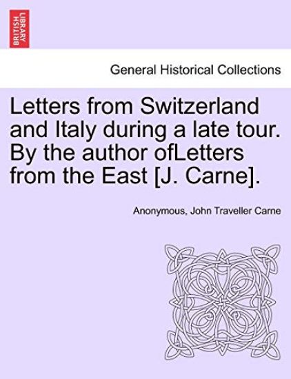 Letters from Switzerland and Italy During a Late Tour. by the Author Ofletters from the East [J. Carne].