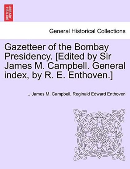 Gazetteer of the Bombay Presidency. [Edited by Sir James M. Campbell. General Index, by R. E. Enthoven.] Volume IV