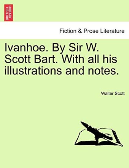 Ivanhoe. by Sir W. Scott Bart. with All His Illustrations and Notes.