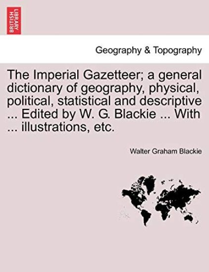 The Imperial Gazetteer; A General Dictionary of Geography, Physical, Political, Statistical and Descriptive ... Edited by W. G. Blackie ... with ... Illustrations, Etc. Part VII