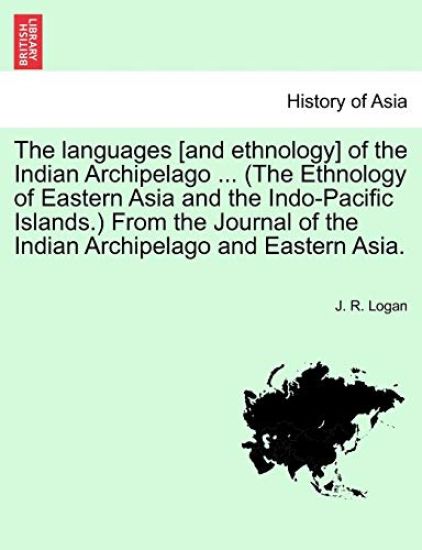 The Languages [And Ethnology] of the Indian Archipelago ... (the Ethnology of Eastern Asia and the Indo-Pacific Islands.) from the Journal of the Indian Archipelago and Eastern Asia.