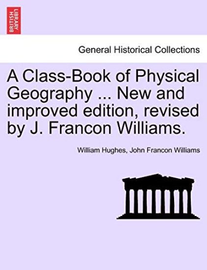 A Class-Book of Physical Geography ... New and Improved Edition, Revised by J. Francon Williams.