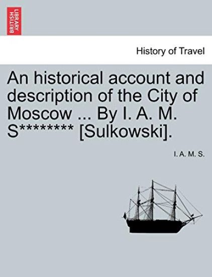 An Historical Account and Description of the City of Moscow ... by I. A. M. S******** [sulkowski].
