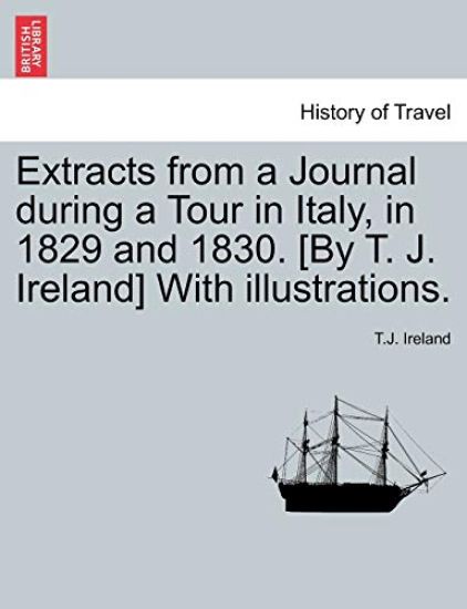 Extracts from a Journal During a Tour in Italy, in 1829 and 1830. [By T. J. Ireland] with Illustrations.