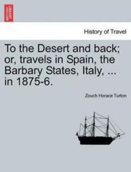 To the Desert and Back; Or, Travels in Spain, the Barbary States, Italy, ... in 1875-6.
