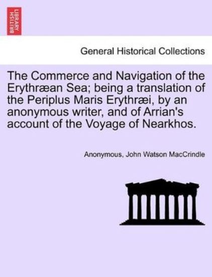 The Commerce and Navigation of the Erythræan Sea; being a translation of the Periplus Maris Erythræi, by an anonymous writer, and of Arrian's account of the Voyage of Nearkhos.