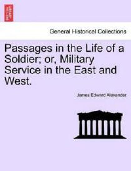 Passages in the Life of a Soldier; Or, Military Service in the East and West.